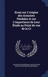 bokomslag Essai sur L'origine des Armoires Fodales et sur L'importance de Leur tude au Point de vue de la Cr