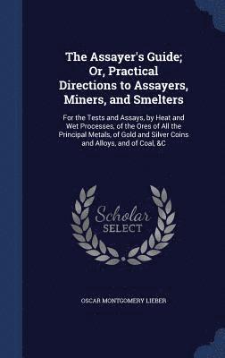 The Assayer's Guide; Or, Practical Directions to Assayers, Miners, and Smelters 1