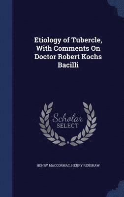 bokomslag Etiology of Tubercle, With Comments On Doctor Robert Kochs Bacilli