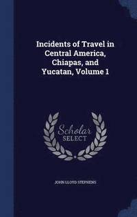 bokomslag Incidents of Travel in Central America, Chiapas, and Yucatan, Volume 1