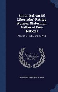 bokomslag Simn Bolvar (El Libertador) Patriot, Warrior, Statesman, Father of Five Nations