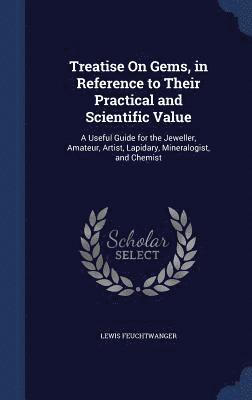 Treatise On Gems, in Reference to Their Practical and Scientific Value 1