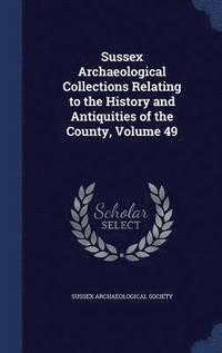 bokomslag Sussex Archaeological Collections Relating to the History and Antiquities of the County, Volume 49