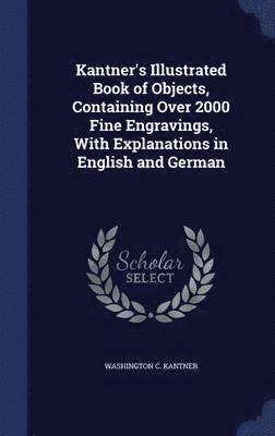 bokomslag Kantner's Illustrated Book of Objects, Containing Over 2000 Fine Engravings, With Explanations in English and German