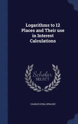 Logarithms to 12 Places and Their use in Interest Calculations 1