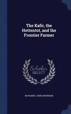 Nathaniel James Merriman - Kafir, the Hottentot, and the Frontier Farmer, Inbunden