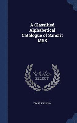 A Classified Alphabetical Catalogue of Sans&#7731;rit MSS 1