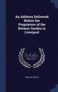 bokomslag An Address Delivered Before the Proprietors of the Botanic Garden in Liverpool