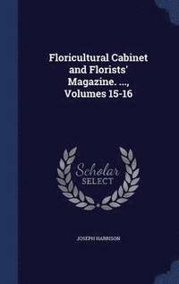bokomslag Floricultural Cabinet and Florists' Magazine. ..., Volumes 15-16