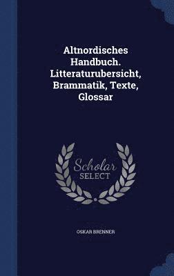 Oskar Brenner - Altnordisches Handbuch. Litteraturubersicht, Brammatik, Texte, Glossar, Inbunden