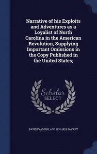 bokomslag Narrative of his Exploits and Adventures as a Loyalist of North Carolina in the American Revolution, Supplying Important Omissions in the Copy Published in the United States;