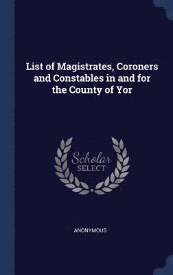 bokomslag List of Magistrates, Coroners and Constables in and for the County of Yor