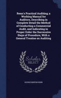 bokomslag Renn's Practical Auditing; a Working Manual for Auditors, Describing in Complete Detail the Method of Conducting a Commercial Audit, and Indicating in Proper Order the Successive Steps of Procedure,