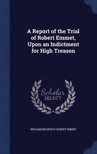 bokomslag A Report of the Trial of Robert Emmet, Upon an Indictment for High Treason