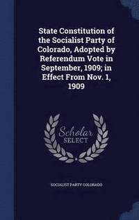 bokomslag State Constitution of the Socialist Party of Colorado, Adopted by Referendum Vote in September, 1909; in Effect From Nov. 1, 1909