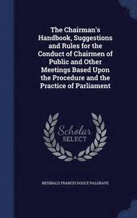 bokomslag The Chairman's Handbook, Suggestions and Rules for the Conduct of Chairmen of Public and Other Meetings Based Upon the Procedure and the Practice of Parliament