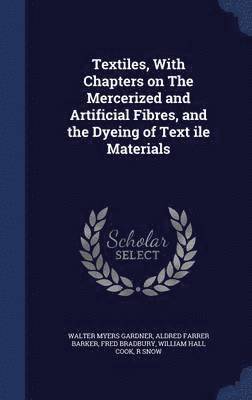 Textiles, With Chapters on The Mercerized and Artificial Fibres, and the Dyeing of Text ile Materials 1
