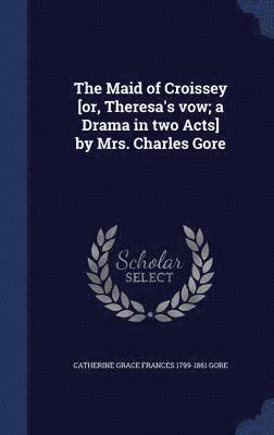 bokomslag Maid of Croissey [or, Theresa's vow; a Drama in two Acts] by Mrs. Charles Gore