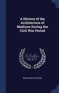 bokomslag History of the Architecture of Madison During the Civil War Period