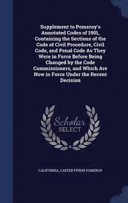 California, Carter Pitkin Pomeroy - Supplement to Pomeroy's Annotated Codes of 1901, Containing the Sections of the Code of Civil Procedure, Civil Code, and Penal Code As They Were in Force Before Being Changed by the Code Commissioners, and Which Are Now in Force Under the Recent Decision, Inbunden
