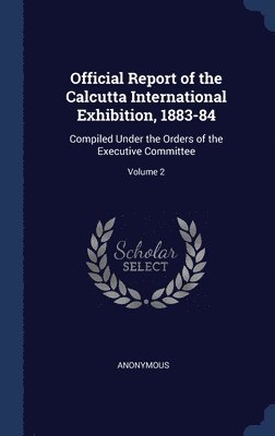 Official Report of the Calcutta International Exhibition, 1883-84 1