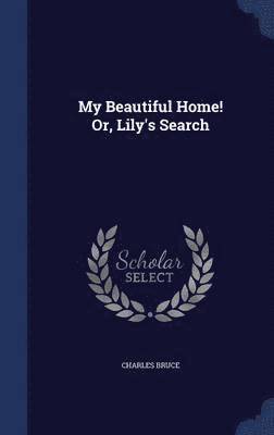 My Beautiful Home! Or, Lily's Search 1