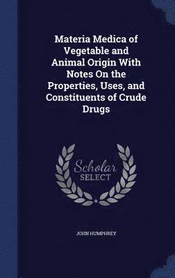 John Humphrey - Materia Medica of Vegetable and Animal Origin With Notes On the Properties, Uses, and Constituents of Crude Drugs, Inbunden