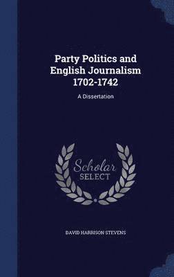 Party Politics and English Journalism 1702-1742 1