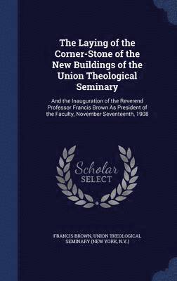 Francis Brown - Laying of the Corner-Stone of the New Buildings of the Union Theological Seminary, Inbunden
