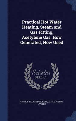 bokomslag Practical Hot Water Heating, Steam and Gas Fitting, Acetylene Gas, How Generated, How Used