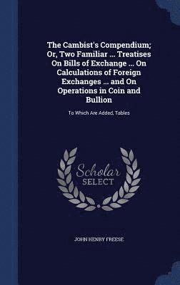 John Henry Freese - Cambist's Compendium; Or, Two Familiar ... Treatises On Bills of Exchange ... On Calculations of Foreign Exchanges ... and On Operations in Coin and Bullion, Inbunden