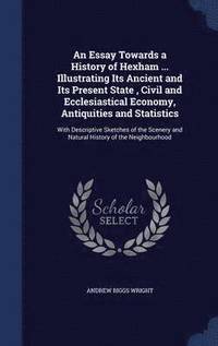bokomslag An Essay Towards a History of Hexham ... Illustrating Its Ancient and Its Present State, Civil and Ecclesiastical Economy, Antiquities and Statistics