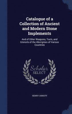 bokomslag Catalogue of a Collection of Ancient and Modern Stone Implements