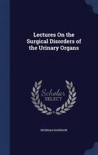 bokomslag Lectures On the Surgical Disorders of the Urinary Organs