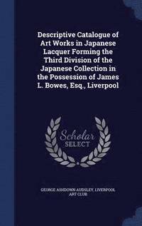 bokomslag Descriptive Catalogue of Art Works in Japanese Lacquer Forming the Third Division of the Japanese Collection in the Possession of James L. Bowes, Esq., Liverpool