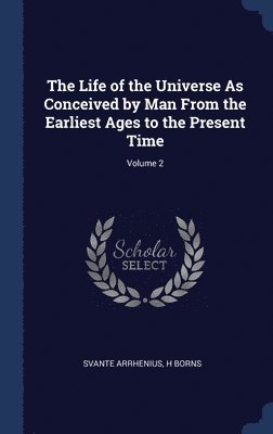 Life of the Universe As Conceived by Man From the Earliest Ages to the Present Time; Volume 2
