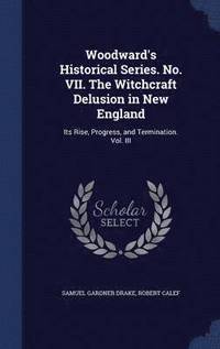 bokomslag Woodward's Historical Series. No. VII. The Witchcraft Delusion in New England