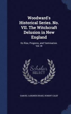 Woodward's Historical Series. No. VII. The Witchcraft Delusion in New England 1