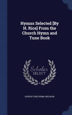 Hymns Selected [By H. Rice] From the Church Hymn and Tune Book 1