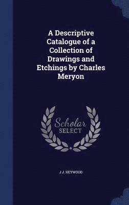 A Descriptive Catalogue of a Collection of Drawings and Etchings by Charles Meryon 1