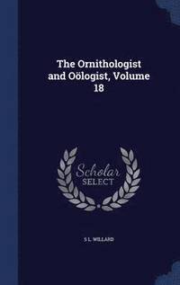 bokomslag The Ornithologist and Ologist, Volume 18