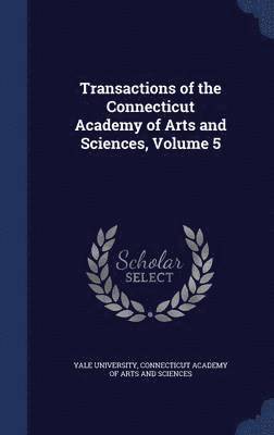 Transactions of the Connecticut Academy of Arts and Sciences, Volume 5 1