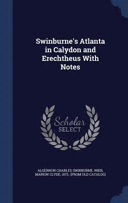 Swinburne's Atlanta in Calydon and Erechtheus With Notes 1