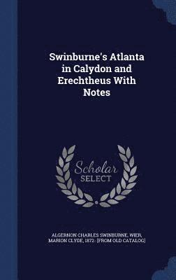 Swinburne's Atlanta in Calydon and Erechtheus With Notes