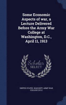 bokomslag Some Economic Aspects of war, a Lecture Delivered Before the Army War College at Washington, D.C., April 11, 1913