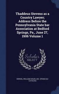 bokomslag Thaddeus Stevens as a Country Lawyer; Address Before the Pennsylvania State bar Association at Bedford Springs, Pa., June 27, 1906 Volume 1