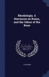 bokomslag Rhodologia. A Discourse on Roses, and the Odour of the Rose
