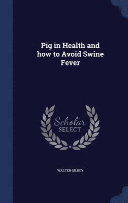 Walter Gilbey - Pig in Health and how to Avoid Swine Fever, Inbunden