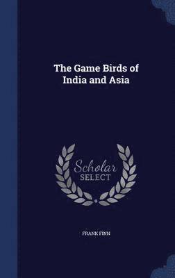 Frank Finn - Game Birds of India and Asia, Inbunden