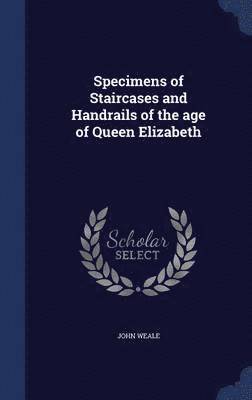 Specimens of Staircases and Handrails of the age of Queen Elizabeth 1